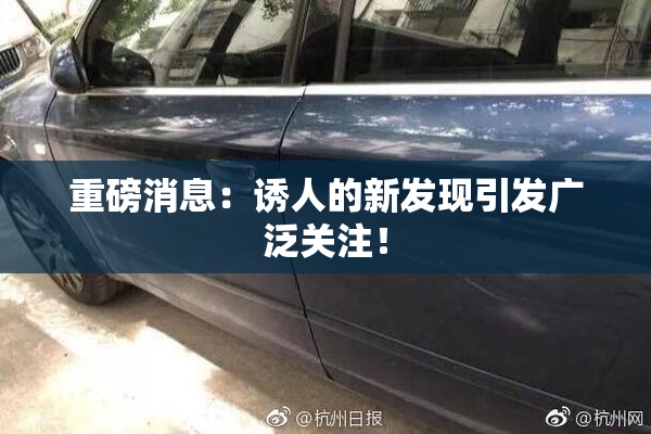 重磅消息：诱人的新发现引发广泛关注！