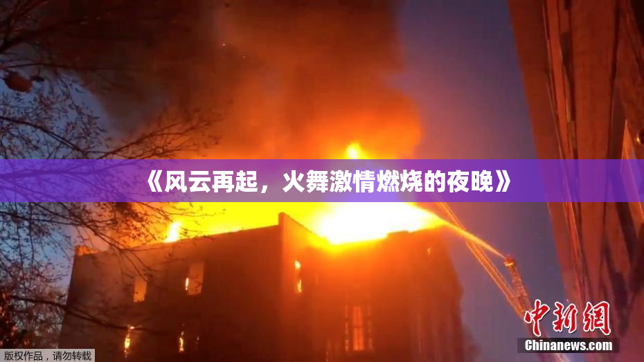 《风云再起，火舞激情燃烧的夜晚》