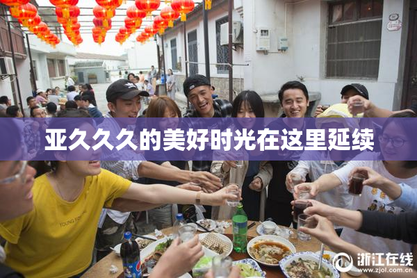 亚久久久的美好时光在这里延续