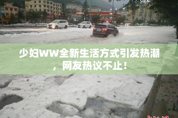 少妇WW全新生活方式引发热潮，网友热议不止！