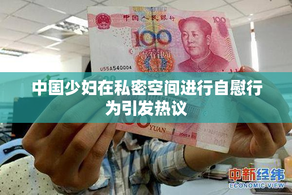 中国少妇在私密空间进行自慰行为引发热议