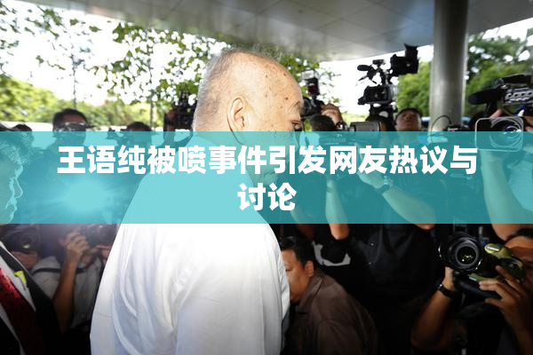王语纯被喷事件引发网友热议与讨论