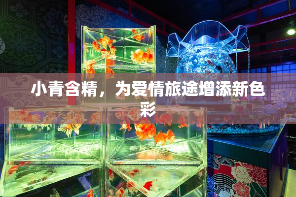 小青含精，为爱情旅途增添新色彩