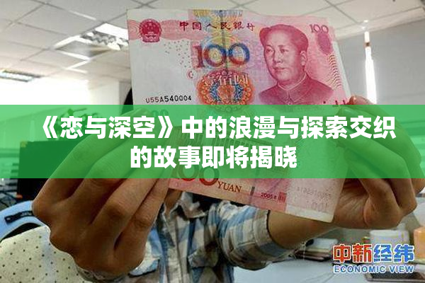 《恋与深空》中的浪漫与探索交织的故事即将揭晓