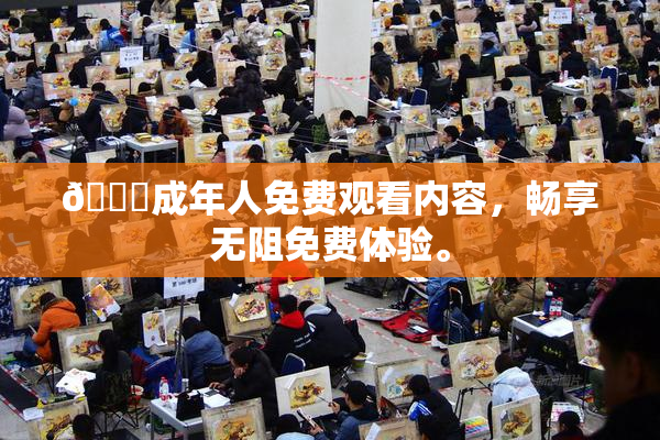 🔞成年人免费观看内容，畅享无阻免费体验。