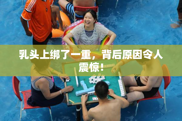乳头上绑了一重，背后原因令人震惊！