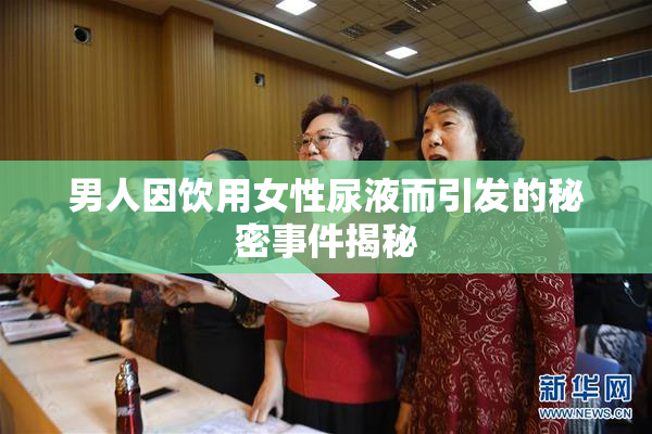 男人因饮用女性尿液而引发的秘密事件揭秘