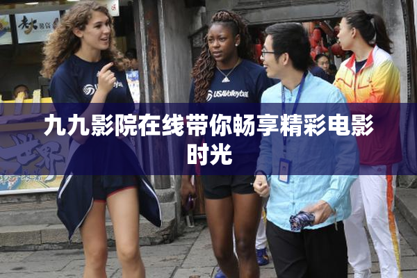 九九影院在线带你畅享精彩电影时光