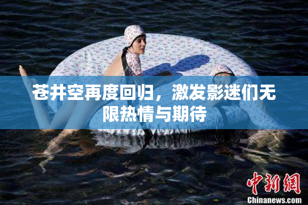 苍井空再度回归，激发影迷们无限热情与期待