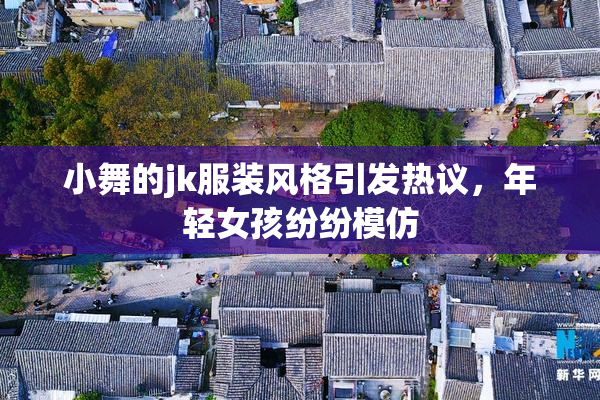小舞的jk服装风格引发热议，年轻女孩纷纷模仿
