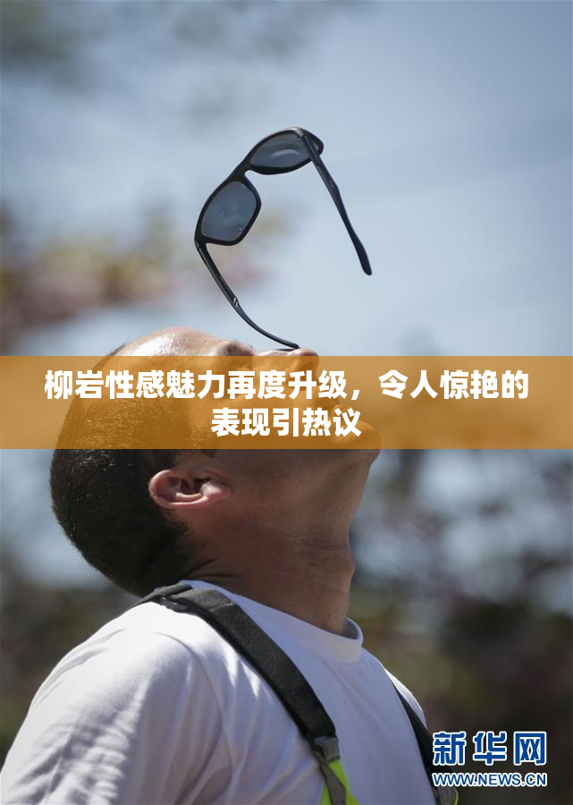 柳岩性感魅力再度升级，令人惊艳的表现引热议