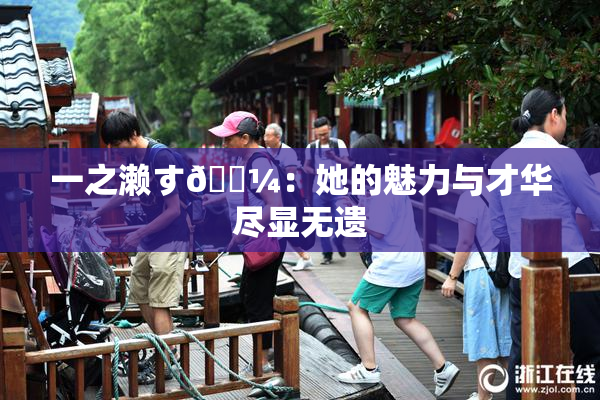 一之濑す🌼：她的魅力与才华尽显无遗