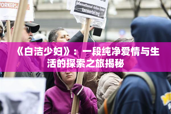 《白洁少妇》：一段纯净爱情与生活的探索之旅揭秘
