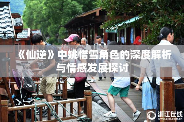 《仙逆》中姚惜雪角色的深度解析与情感发展探讨