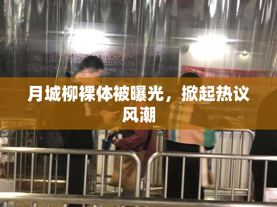 月城柳裸体被曝光，掀起热议风潮