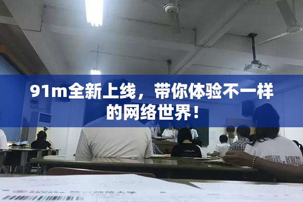91m全新上线，带你体验不一样的网络世界！