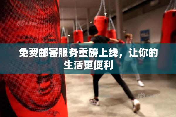 免费邮寄服务重磅上线，让你的生活更便利