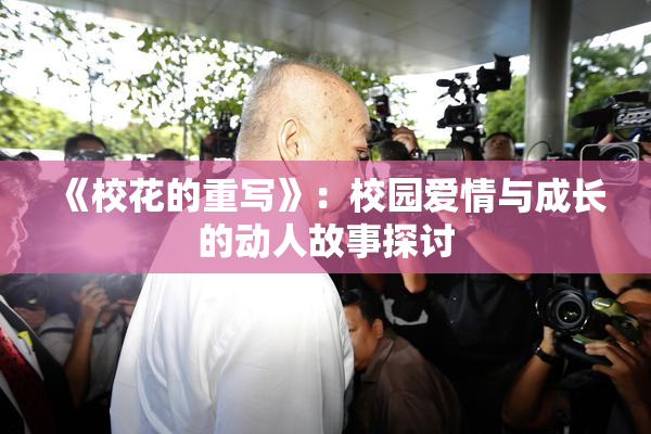 《校花的重写》：校园爱情与成长的动人故事探讨