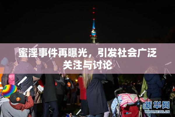 蜜淫事件再曝光，引发社会广泛关注与讨论