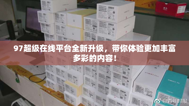 97超级在线平台全新升级，带你体验更加丰富多彩的内容！
