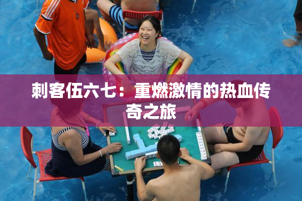 刺客伍六七：重燃激情的热血传奇之旅