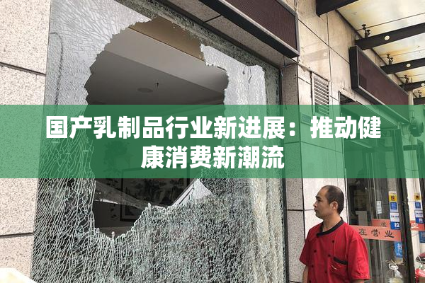 国产乳制品行业新进展：推动健康消费新潮流