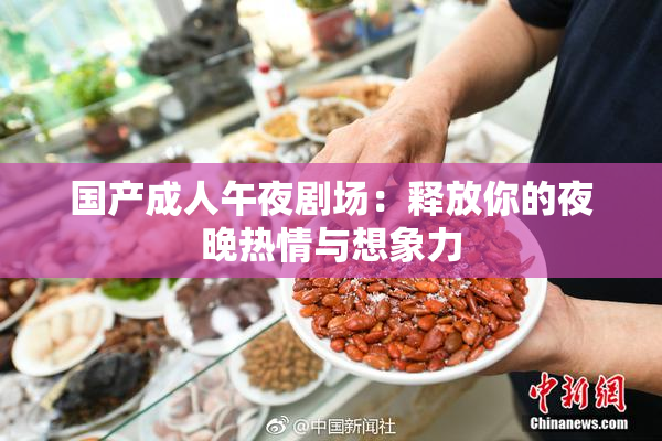 国产成人午夜剧场：释放你的夜晚热情与想象力