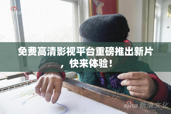 免费高清影视平台重磅推出新片，快来体验！
