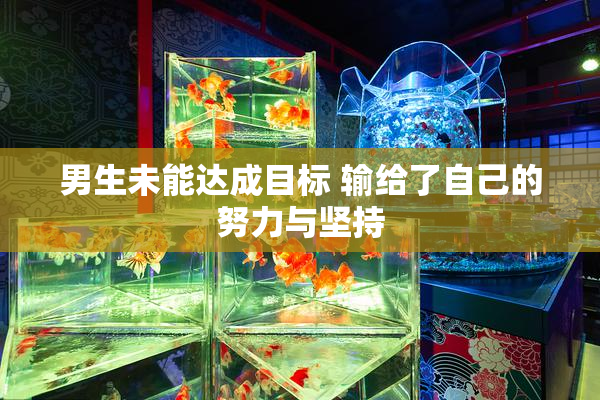 男生未能达成目标 输给了自己的努力与坚持