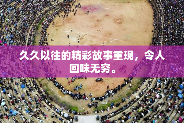 久久以往的精彩故事重现，令人回味无穷。