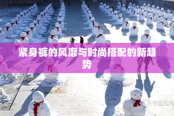 紧身裤的风靡与时尚搭配的新趋势