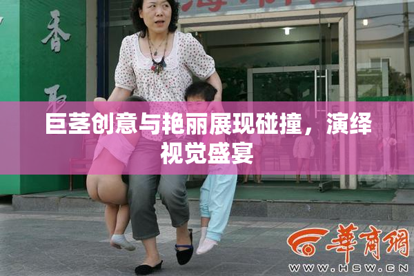 巨茎创意与艳丽展现碰撞，演绎视觉盛宴