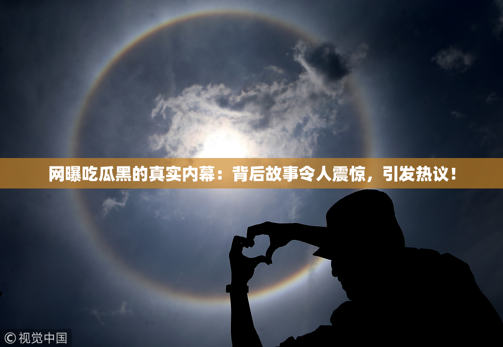 网曝吃瓜黑的真实内幕：背后故事令人震惊，引发热议！