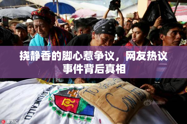 挠静香的脚心惹争议，网友热议事件背后真相