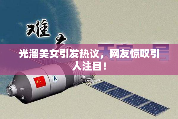 光溜美女引发热议，网友惊叹引人注目！