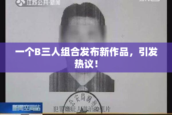 一个B三人组合发布新作品，引发热议！