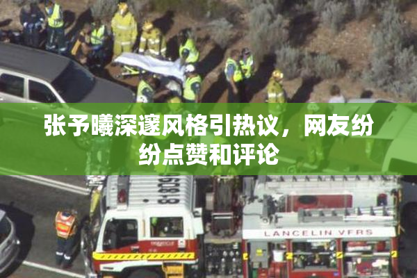 张予曦深邃风格引热议，网友纷纷点赞和评论