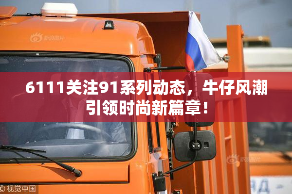 6111关注91系列动态，牛仔风潮引领时尚新篇章！