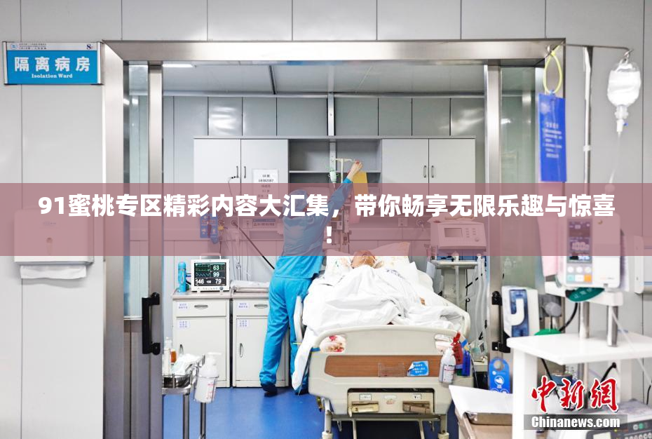 91蜜桃专区精彩内容大汇集，带你畅享无限乐趣与惊喜！