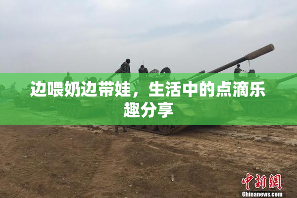 边喂奶边带娃，生活中的点滴乐趣分享