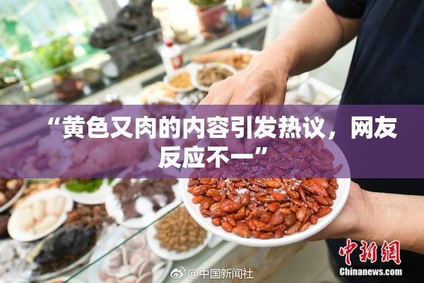 “黄色又肉的内容引发热议，网友反应不一”