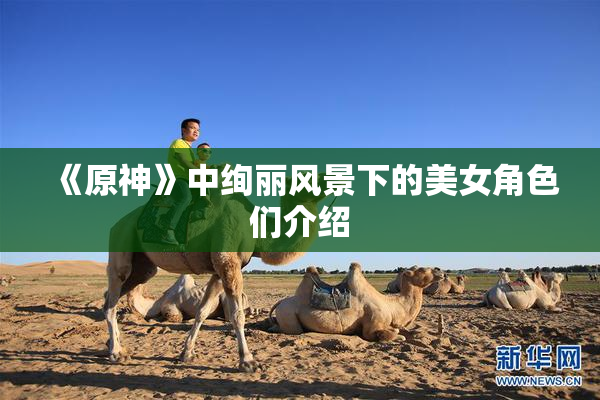 《原神》中绚丽风景下的美女角色们介绍