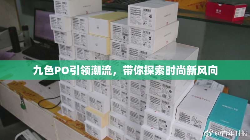 九色PO引领潮流，带你探索时尚新风向