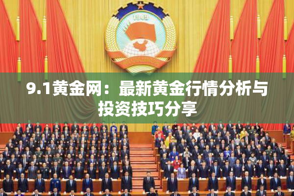 9.1黄金网：最新黄金行情分析与投资技巧分享
