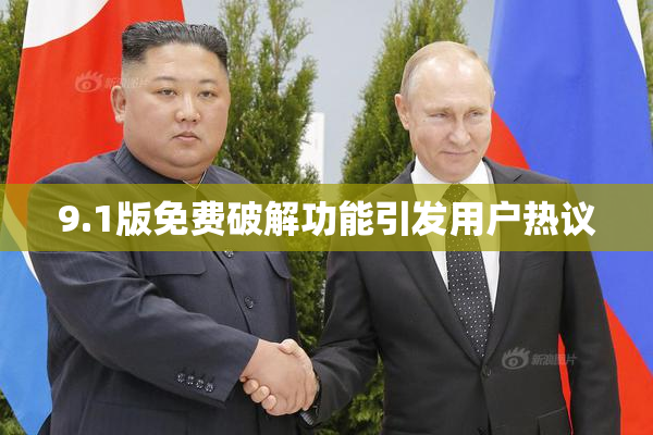 9.1版免费破解功能引发用户热议