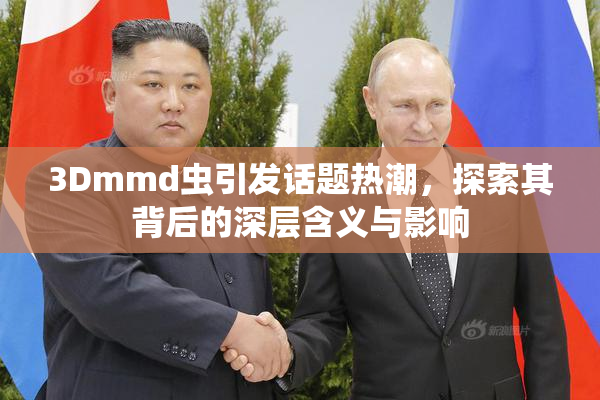 3Dmmd虫引发话题热潮，探索其背后的深层含义与影响