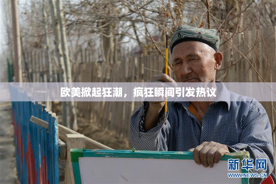 欧美掀起狂潮，疯狂瞬间引发热议