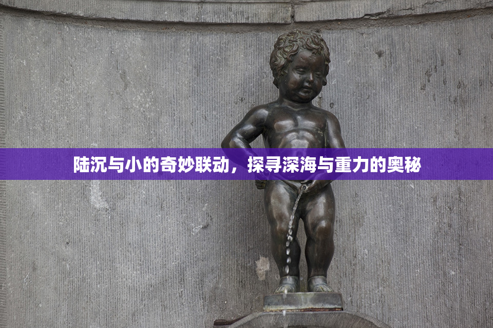 陆沉与小的奇妙联动，探寻深海与重力的奥秘