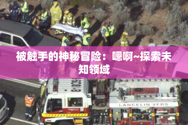 被触手的神秘冒险：嗯啊~探索未知领域