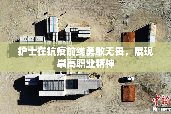 护士在抗疫前线勇敢无畏，展现崇高职业精神